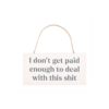 I Don't Get Paid Enough Sweary Hanging Sign